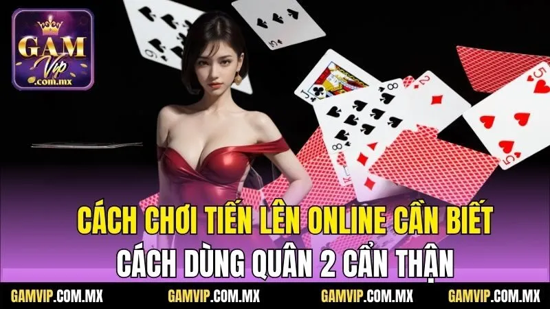 Cách chơi tiến lên online cần biết cách dùng quân 2 cẩn thận
