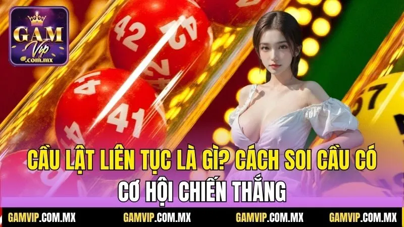 Cầu Lật Liên Tục Là Gì? Cách Soi Cầu Có Cơ Hội Chiến Thắng