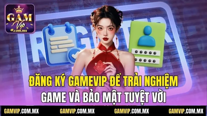 Đăng ký Gamvip để trải nghiệm game và bảo mật tuyệt vời