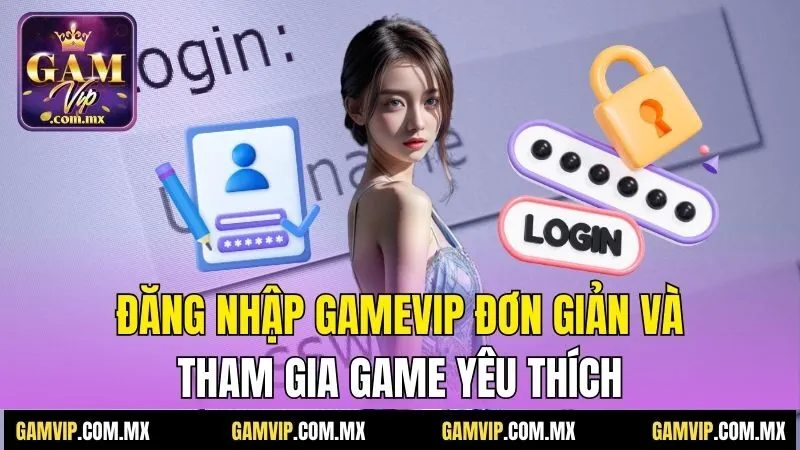 Đăng nhập Gamvip đơn giản và tham gia game yêu thích