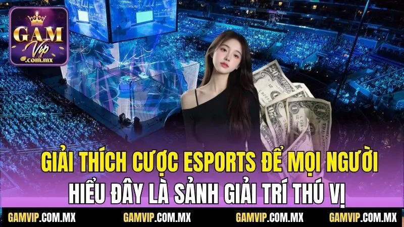 Giải thích cược esports để mọi người hiểu đây là sảnh giải trí thú vị 