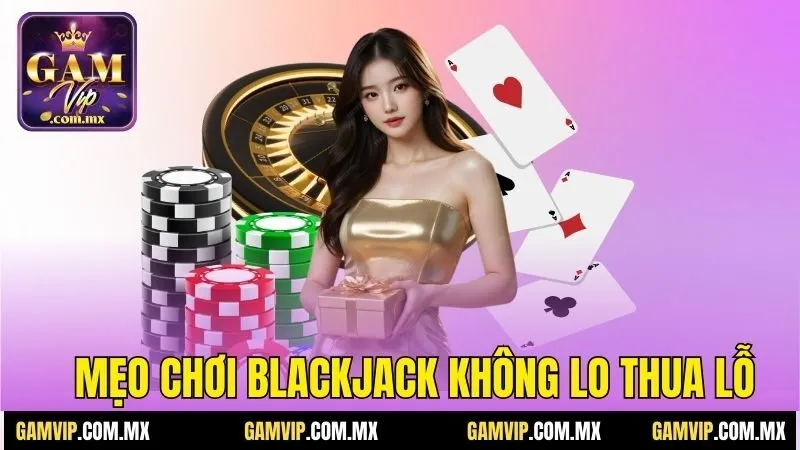 Luật Chơi Blackjack Gamvip - Tuyệt Chiêu Ăn Đậm Thắng Lớn 4 Mẹo chơi blackjack không lo thua lỗ