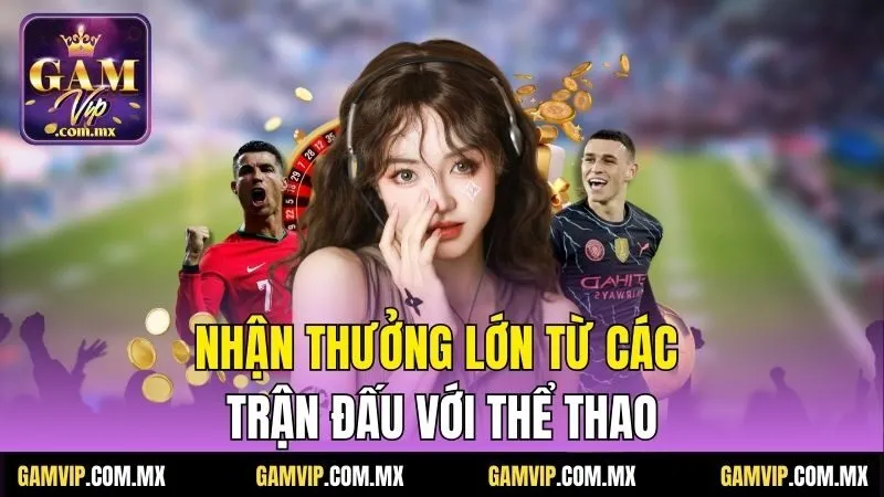 Gamvip 196 Nhận thưởng lớn từ các trận đấu với Thể Thao