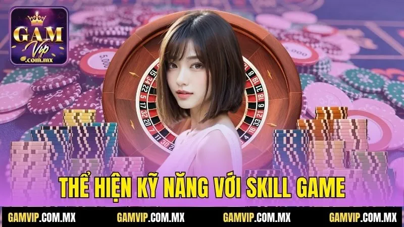 Gamvip 195 Thể hiện kỹ năng với Skill game