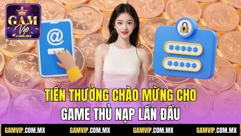 Tiền thưởng chào mừng cho game thủ nạp lần đầu